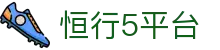 恒行5平台 - 长期稳定运行且深受玩家青睐的知名品牌